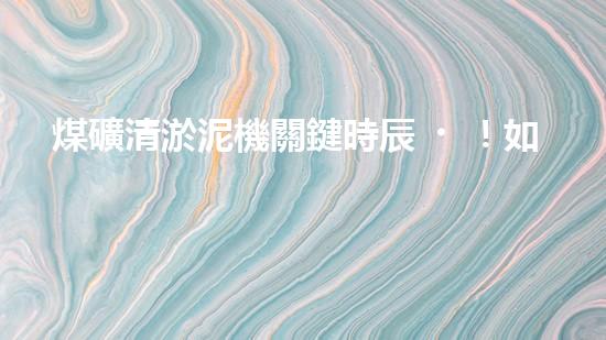 煤礦清淤泥機關鍵時辰！如何應對都市排水系統(tǒng)的征詢題？